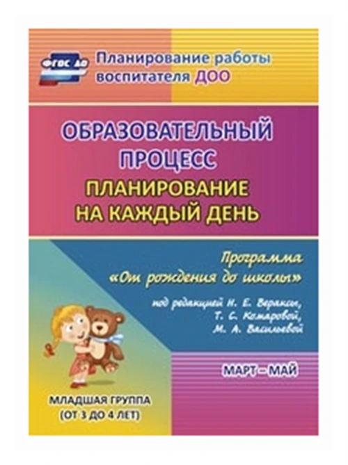 Черноиванова Наталья Николаевна "Образовательный процесс. Планирование на каждый день по программе "От рождения до школы" под редакцией Н.Е. Вераксы, Т.С. Комаровой, М.А. Васильевой. Март-май. Младшая группа. ФГОС ДО"