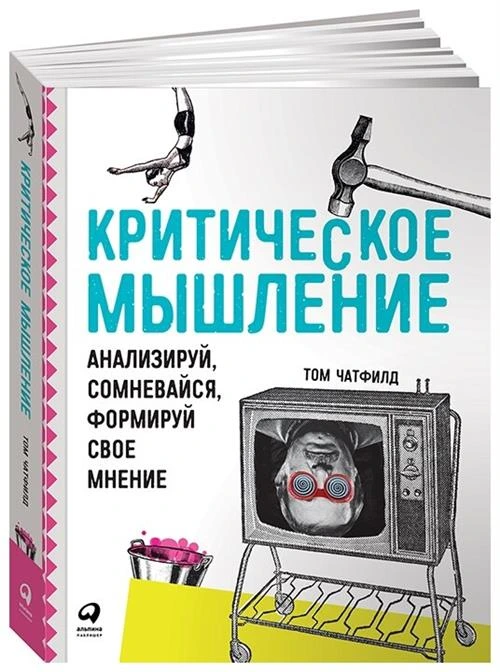 Чатфилд Т. "Критическое мышление: Анализируй, сомневайся, формируй свое мнение"