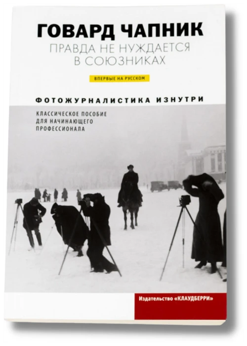 Чапник Г. "Правда не нуждается в союзниках. Фотожурналистика изнутри. Классическое пособие для начинающего профессионала"