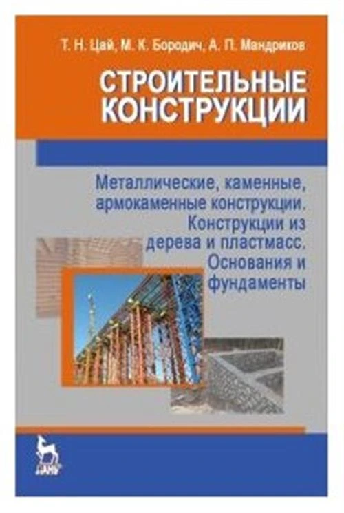 Цай Т.Н. "Строительные конструкции. Металлические, каменные, армокаменные конструкции. Конструкции из дерева и пластмасс. Основания и фундаменты. Учебник"