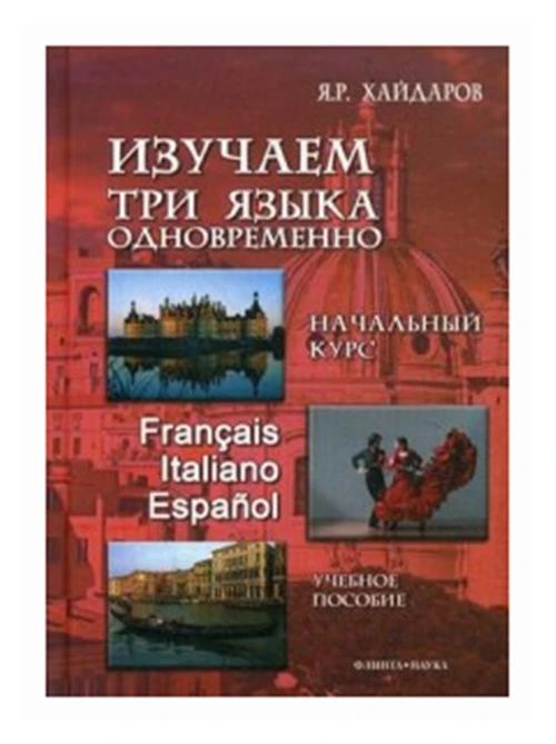 Хайдаров Язгар Рифович "Изучаем три языка одновременно. Начальный курс. Francais. Italiano. Espanol. Учебное пособие"