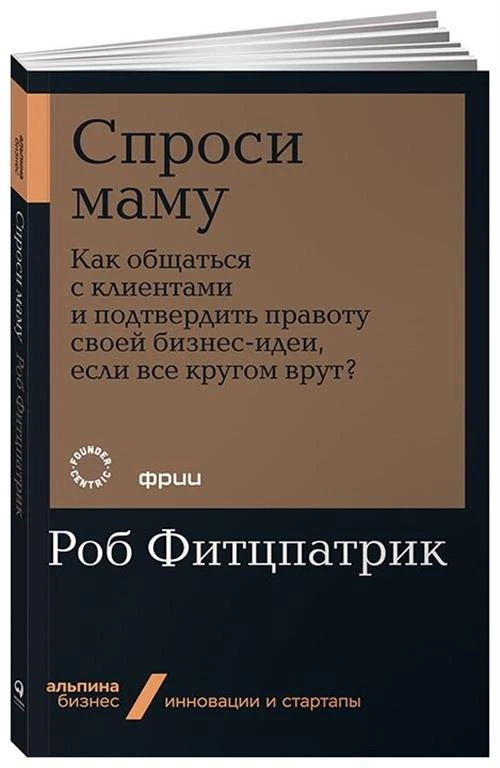 Фитцпатрик Р. "Спроси маму: Как общаться с клиентами и подтвердить правоту своей бизнес-идеи, если все кругом врут?"