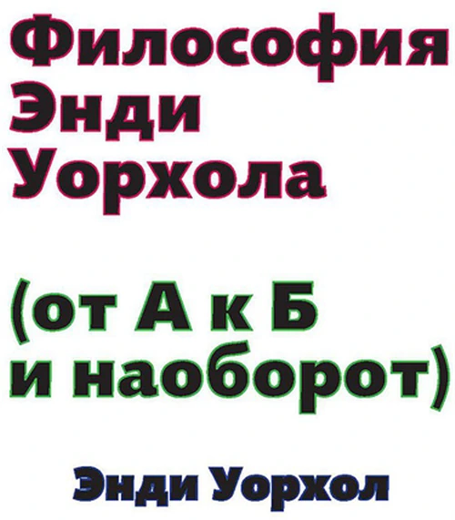 Уорхол Э. "Философия Энди Уорхола (от А к Б и наоборот)"