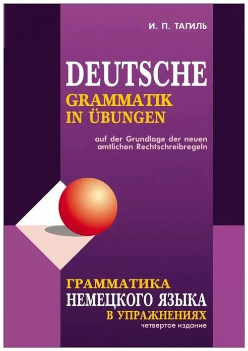 Тагиль И.П. "Грамматика немецкого языка в упражнениях / Deutsche Grammatik in Ubungen. 4-е изд., испр., перераб. и доп."