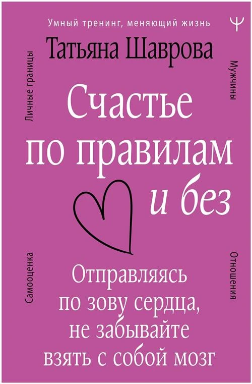 Счастье по правилам и без. Отправляясь по зову сердца, не забывайте взять с собой мозг Шаврова Татьяна