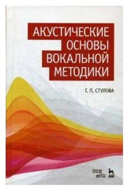 Стулова Галина Павловна "Акустические основы вокальной методики. Учебное пособие"