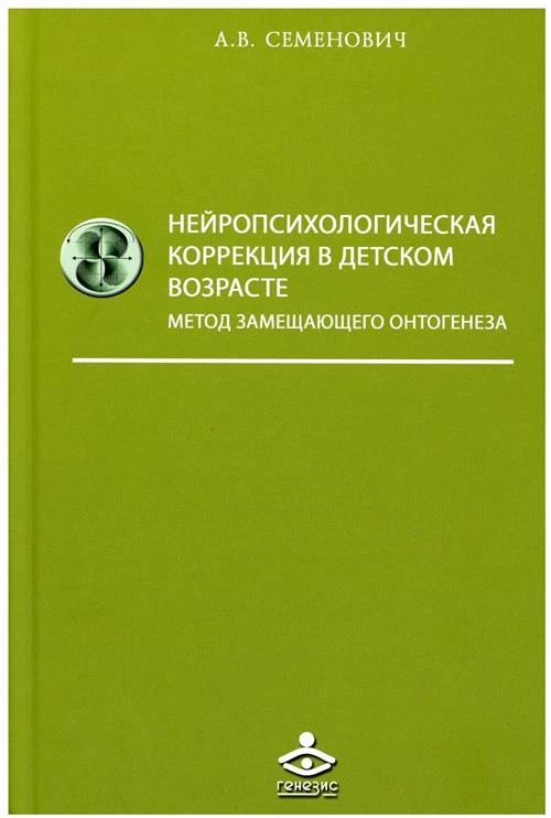 Семенович А.В. "Нейропсихологическая коррекция в детском возрасте. Метод замещающего онтогенеза. Учебное пособие"