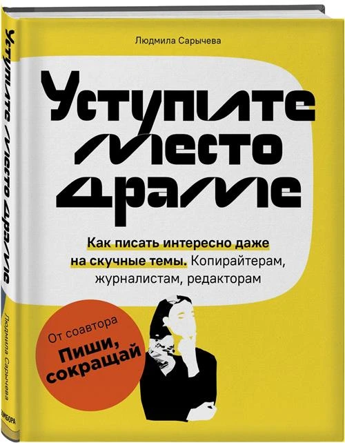 Сарычева Л.А. "Уступите место драме. Как писать интересно даже на скучные темы. Копирайтерам, журналистам, редакторам"