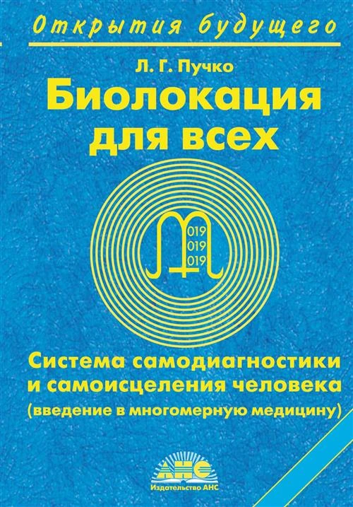 Пучко Людмила Григорьевна "Биолокация для всех. Система самодиагностики и самоисцеления человека (введение в многомерную медицину)"