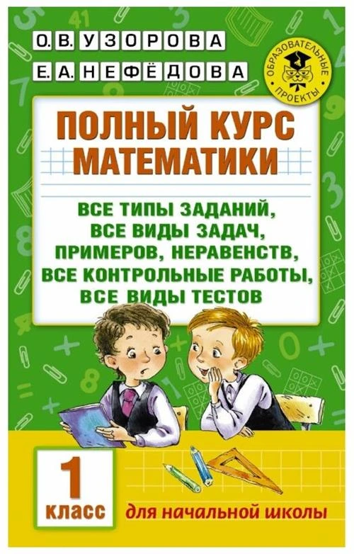 Полный курс математики: 1-й кл: все типы заданий, все виды задач, примеров, неравенств, все контрольные. Узорова О. В.