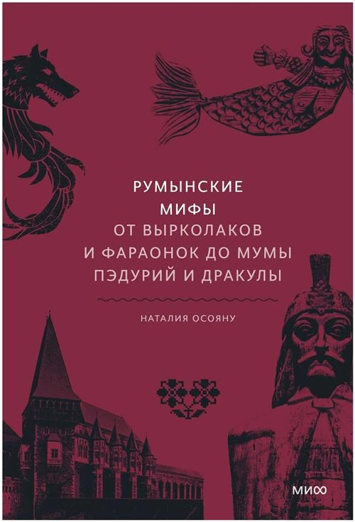 Наталия Георгиевна Осояну. Румынские мифы. От вырколаков и фараонок до Мумы Пэдурий и Дракулы. Мифы от и до