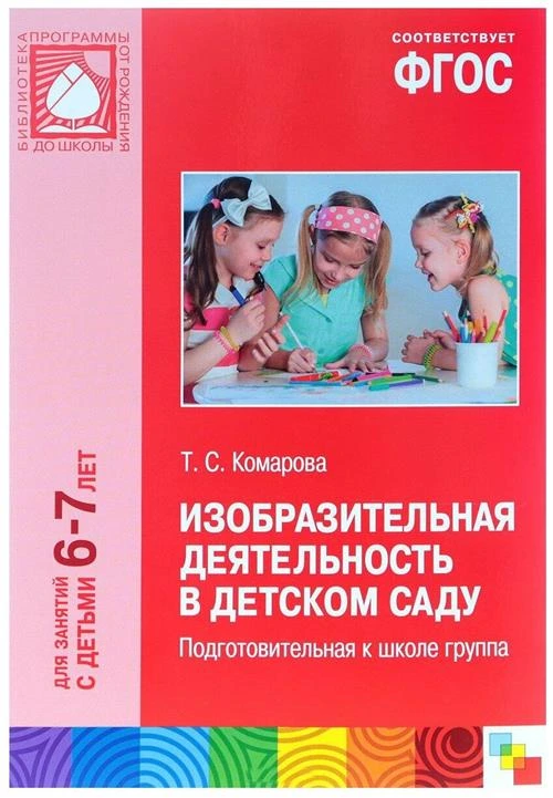 Комарова Т.С. "Изобразительная деятельность в детском саду. Подготовительная к школе группа. Для занятий с детьми 6-7 лет. ФГОС"