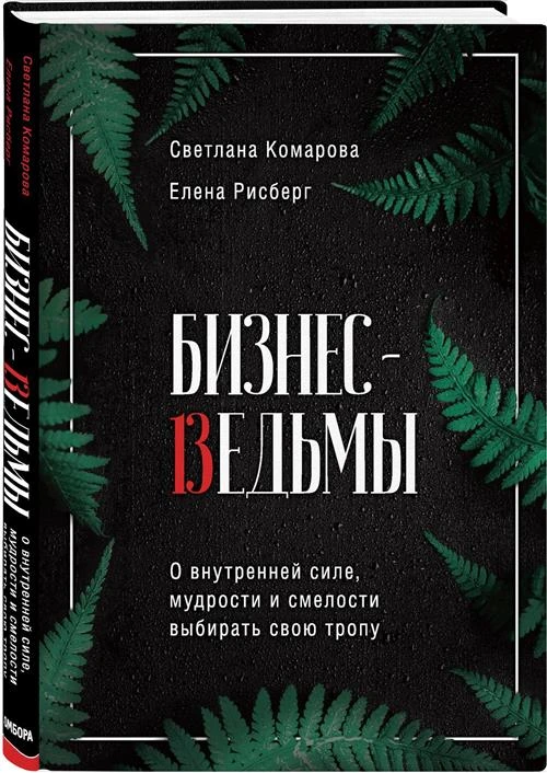 Комарова С., Рисберг Е. "Бизнес-ведьмы. О внутренней силе, мудрости и смелости выбирать свою тропу"