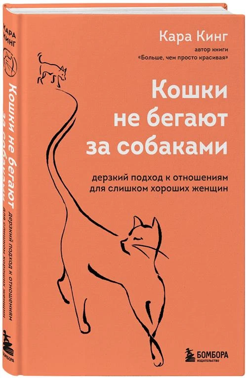 Кинг Кара "Кошки не бегают за собаками. Дерзкий подход к отношениям для слишком хороших женщин"