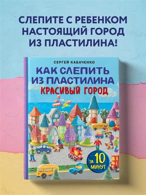 Кабаченко С. Как слепить из пластилина красивый город за 10 минут