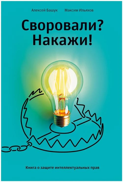 Ильяхов М., Башук А. "Своровали? Накажи! Книга о защите интеллектуальных прав"