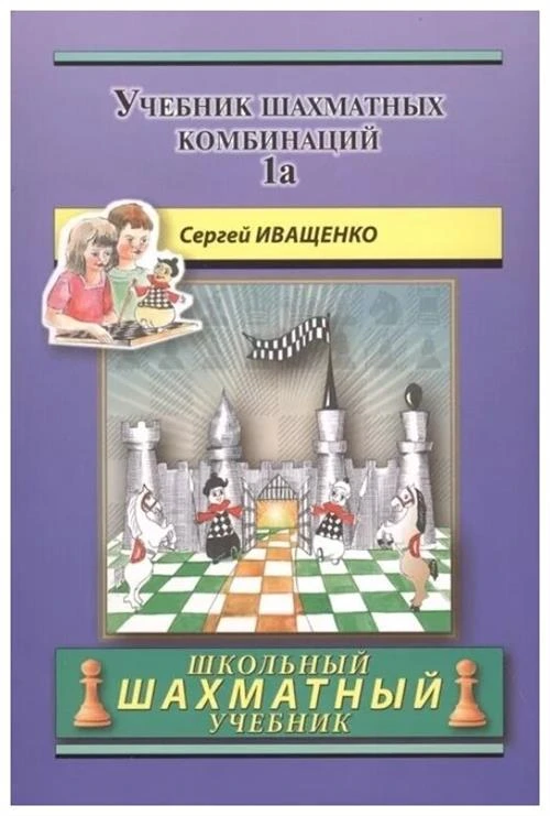 Иващенко Сергей "Школьный шахматный учебник. Учебник шахматных комбинаций. Часть 1a"