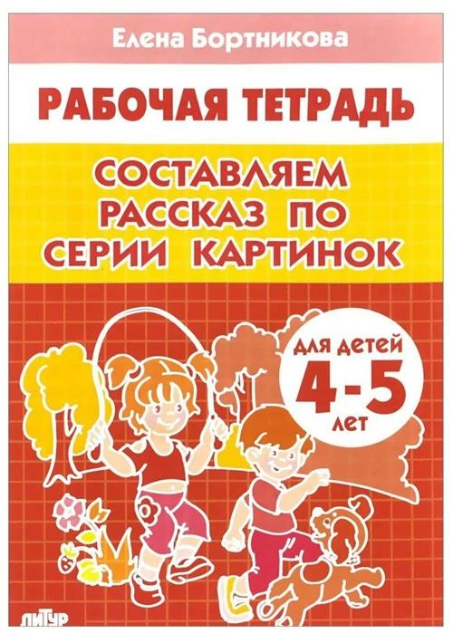 Бортникова Е. Ф. "Рабочая тетрадь для детей 4-5 лет. Составляем рассказ по серии картинок"