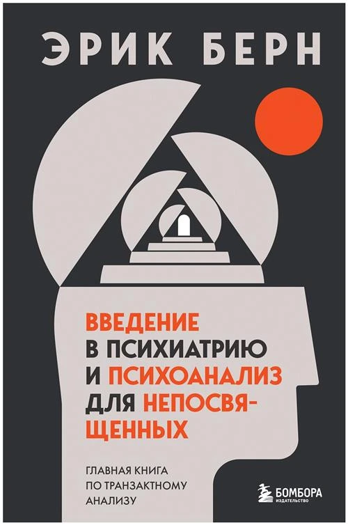 Берн Э. "Введение в психиатрию и психоанализ для непосвященных. Главная книга по транзактному анализу"