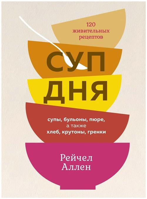 Аллен Р. "Суп дня: Супы, бульоны, пюре, а также хлеб, крутоны, гренки. 120 живительных рецептов"