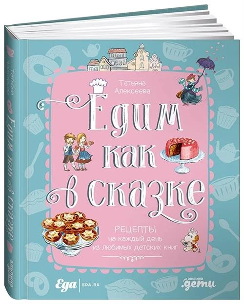 Алексеева Т. "Едим как в сказке: Рецепты на каждый день из любимых детских книг"