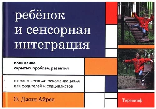 Айрес Э. Д., Роббинс Д. "Ребенок и сенсорная интеграция : понимание скрытых проблем развития : с практическими рекомендациями для родителей и специалистов"