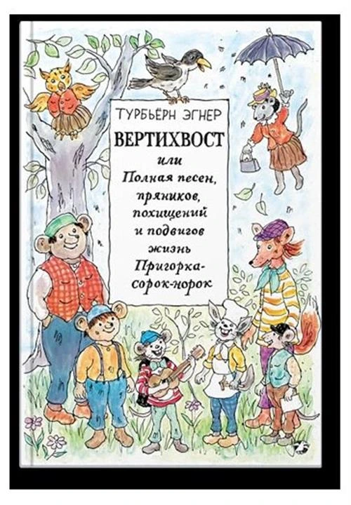 Эгнер Т. "Вертихвост, или Полная песен, пряников, похищений и подвигов жизнь Пригорка-сорок-норок"